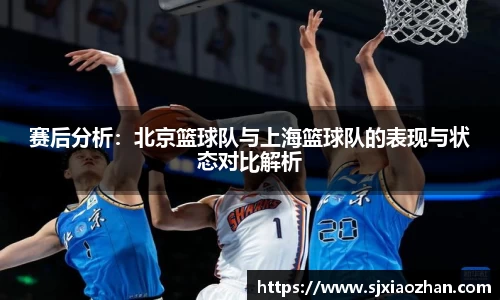 赛后分析：北京篮球队与上海篮球队的表现与状态对比解析
